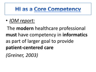 • IOM report:
The modern healthcare professional
must have competency in informatics
as part of larger goal to provide
patient-centered care
(Greiner, 2003)
 