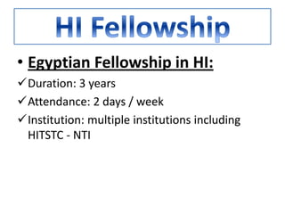 • Egyptian Fellowship in HI:
Duration: 3 years
Attendance: 2 days / week
Institution: multiple institutions including
HITSTC - NTI
 