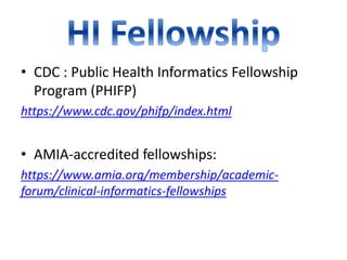 • CDC : Public Health Informatics Fellowship
Program (PHIFP)
https://www.cdc.gov/phifp/index.html
• AMIA-accredited fellowships:
https://www.amia.org/membership/academic-
forum/clinical-informatics-fellowships
 