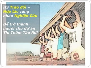 HS Trao đổi –
Hợp tác cùng
nhau Nghiên Cứu

Để trở thành
người chủ dự án
Thì Thầm Táo Rơi
 
