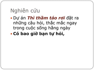 Nghiên cứu
 Dự án Thì thầm táo rơi đặt ra
  những câu hỏi, thắc mắc ngay
  trong cuộc sống hằng ngày
 Có bao giờ bạn tự hỏi,
 
