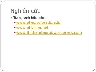Nghiên cứu
 Trang web hữu ích:
  www.phet.colorado.edu
  www.physion.net
  www.thithamtaoroi.wordpress.com
 