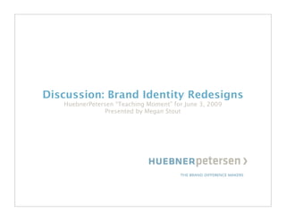 INDUSTRY
                                                        CUSTOMERS
                                                        EMPLOYEES
                                                        SUPPLIERS




Discussion: Brand Identity Redesigns
   HuebnerPetersen “Teaching Moment” for June 3, 2009
                Presented by Megan Stout
 