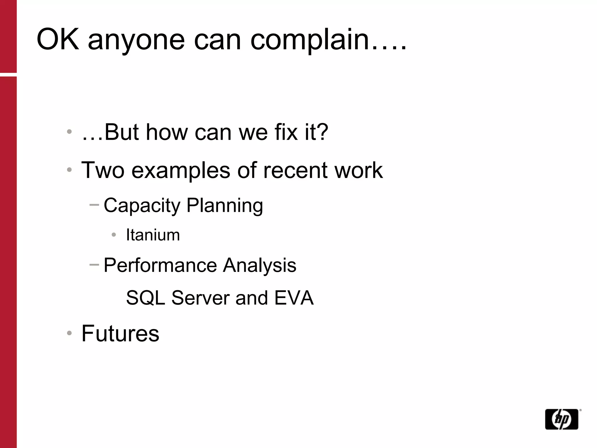 OK anyone can complain…. … But how can we fix it? Two examples of recent work Capacity Planning Itanium Performance Analysis SQL Server and EVA Futures 
