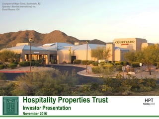 Hospitality Properties Trust
Investor Presentation
November 2016
Courtyard at Mayo Clinic, Scottsdale, AZ
Operator: Marriott International, Inc.
Guest Rooms: 124
 