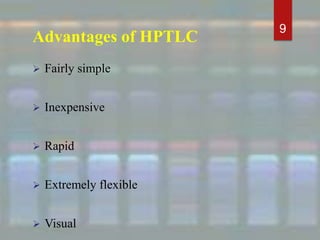 Advantages of HPTLC
 Fairly simple
 Inexpensive
 Rapid
 Extremely flexible
 Visual
9
 