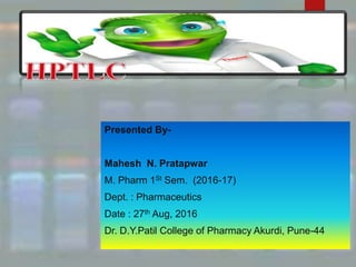 Presented By-
Mahesh N. Pratapwar
M. Pharm 1St Sem. (2016-17)
Dept. : Pharmaceutics
Date : 27th Aug, 2016
Dr. D.Y.Patil College of Pharmacy Akurdi, Pune-44
 