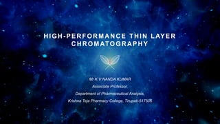 HIGH-PERFORMANCE THIN LAYER
CHROMATOGRAPHY
Mr K V NANDA KUMAR
Associate Professor,
Department of Pharmaceutical Analysis,
Krishna Teja Pharmacy College, Tirupati-517506
 