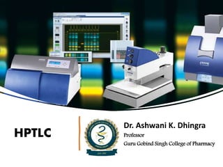 HPTLC
Dr. Ashwani K. Dhingra
Professor
Guru Gobind Singh College of Pharmacy
 