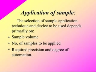 Application of sample:
The selection of sample application
technique and device to be used depends
primarily on:
Sample volume
No. of samples to be applied
Required precision and degree of
automation.
•
•
•
 