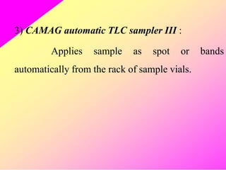 3) CAMAG automatic TLC sampler III :
Applies sample as spot or bands
automatically from the rack of sample vials.
 