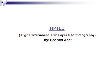 HPTLC
( High Performance Thin Layer Chormatography)
By: Poonam Aher
 