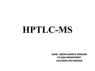 HPTLC-MS
NAME- SEEMA SAMNTA SINGHAR
PA &QA DEPARTMENT
LECTURER CPS MOHUDA
 