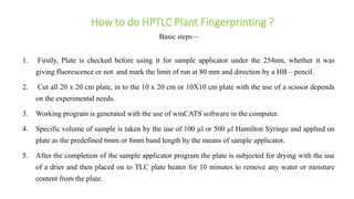 How to do HPTLC Plant Fingerprinting ?
Basic steps –
1. Firstly, Plate is checked before using it for sample applicator un...