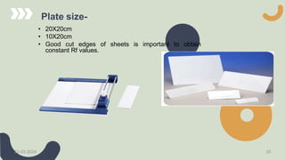 Plate size-
• 20X20cm
• 10X20cm
• Good cut edges of sheets is important to obtain
constant Rf values.
21-03-2024 20
 