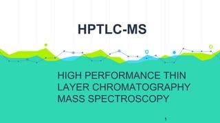 1
HIGH PERFORMANCE THIN
LAYER CHROMATOGRAPHY
MASS SPECTROSCOPY
HPTLC-MS
 