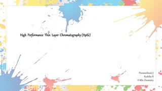High Performance Thin Layer Chromatography(Hptlc)
Parameshwari J
Rashika B
II MSc Chemistry
 