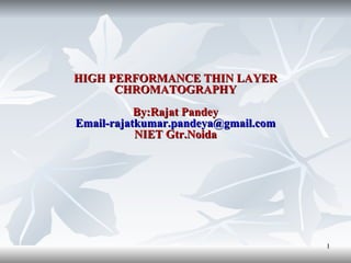 HIGH PERFORMANCE THIN LAYER CHROMATOGRAPHY By:Rajat Pandey [email_address] NIET Gtr.Noida 