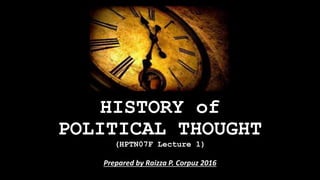 HISTORY of
POLITICAL THOUGHT
(HPTN07F Lecture 1)
Prepared by Raizza P. Corpuz 2016
 