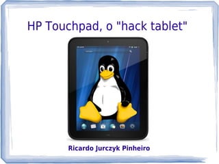 HP Touchpad, o "hack tablet"




       Ricardo Jurczyk Pinheiro
 