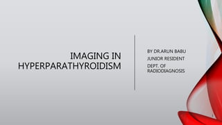 IMAGING IN
HYPERPARATHYROIDISM
BY DR.ARUN BABU
JUNIOR RESIDENT
DEPT. OF
RADIODIAGNOSIS
1
 
