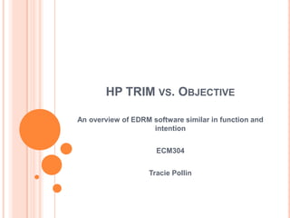 HP TRIM vs. Objective An overview of EDRM software similar in function and intention ECM304 Tracie Pollin 