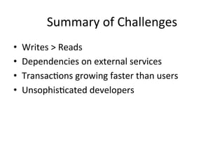 Summary	
  of	
  Challenges	
  
•  Writes	
  >	
  Reads	
  
•  Dependencies	
  on	
  external	
  services	
  
•  Transac/ons	
  growing	
  faster	
  than	
  users	
  
•  Unsophis/cated	
  developers	
  
 
