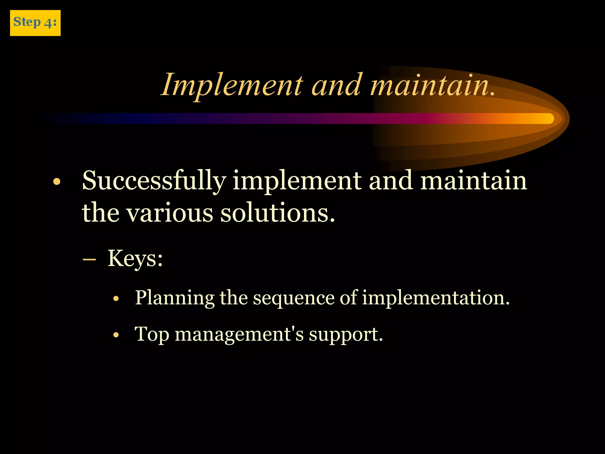 Implement and maintain.

• Successfully implement and maintain
  the various solutions.
  – Keys:
    • Planning the sequence of implementation.
    • Top management's support.
 