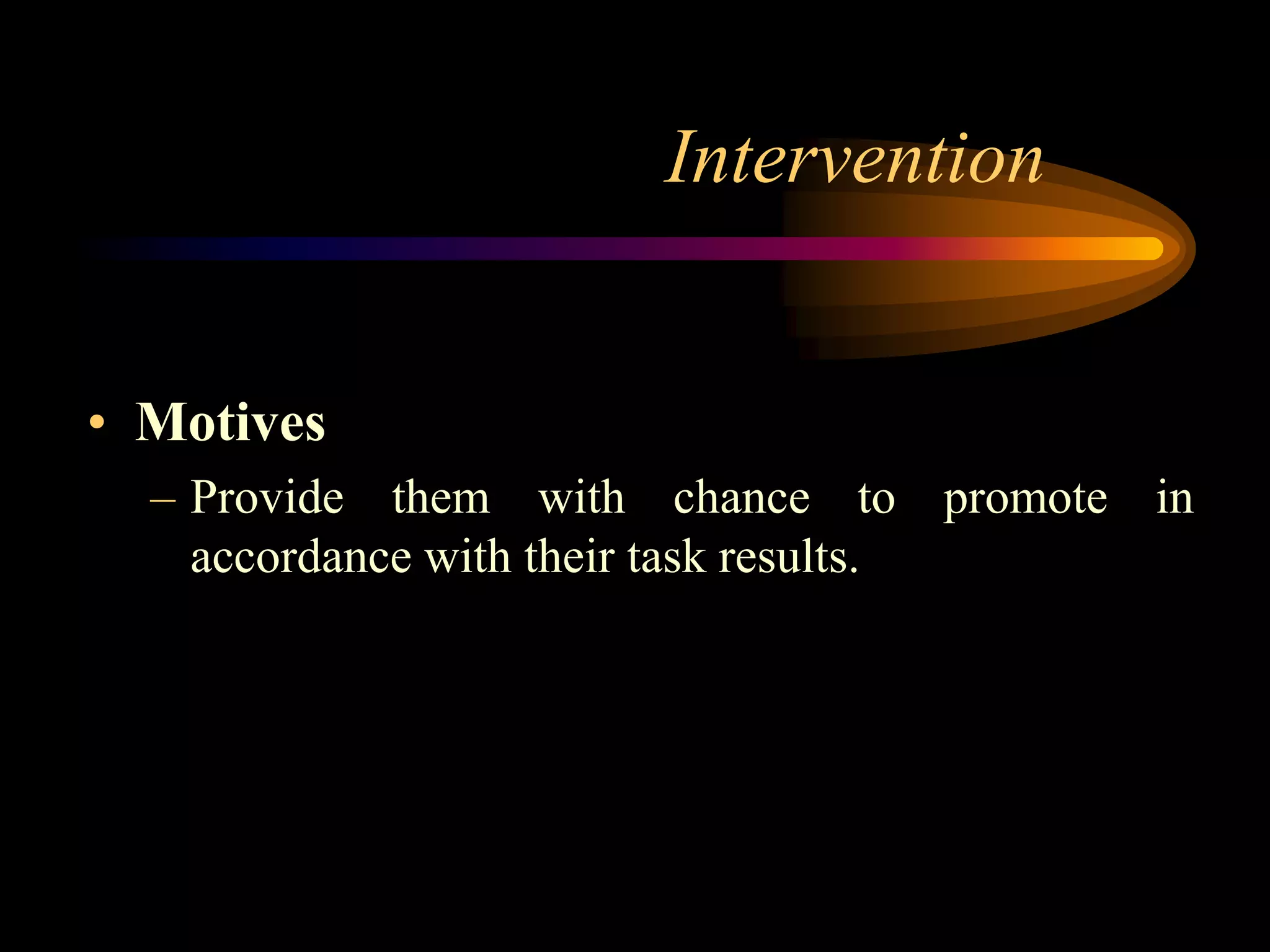 Intervention


• Motives
  – Provide them with chance to promote in
    accordance with their task results.
 