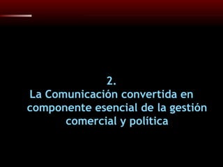 2. La Comunicación convertida en componente esencial de la gestión comercial y política 