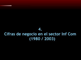 4. Cifras de negocio en el sector Inf Com (1980 / 2003) 