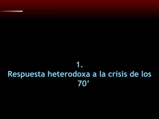 1. Respuesta heterodoxa a la crisis de los 70’ 