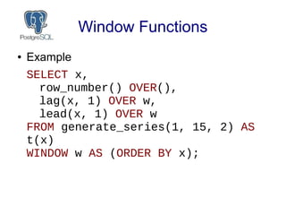 Window Functions
● Example
SELECT x,
row_number() OVER(),
lag(x, 1) OVER w,
lead(x, 1) OVER w
FROM generate_series(1, 15, ...