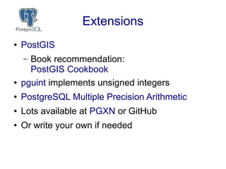 Extensions
● PostGIS
– Book recommendation:
PostGIS Cookbook
● pguint implements unsigned integers
● PostgreSQL Multiple P...