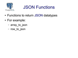 JSON Functions
● Functions to return JSON datatypes
● For example:
– array_to_json
– row_to_json
 