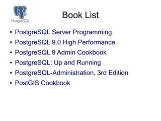Book List
● PostgreSQL Server Programming
● PostgreSQL 9.0 High Performance
● PostgreSQL 9 Admin Cookbook
● PostgreSQL: Up...