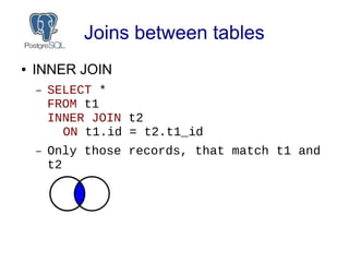 Joins between tables
● INNER JOIN
– SELECT *
FROM t1
INNER JOIN t2
ON t1.id = t2.t1_id
– Only those records, that match t1...