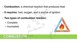 COMBUSTION
• Combustion: a chemical reaction that produces heat
• It requires: fuel, oxygen, and a source of ignition
• Two types of combustion reaction:
 Complete
 Incomplete
 