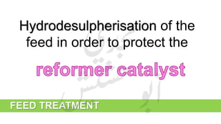 FEED TREATMENT
Hydrodesulpherisation of the
feed in order to protect the
 