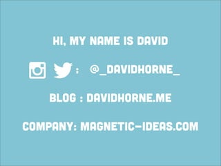 Hi, my name is David

        : @_davidhorne_

    blog : davidhorne.me

company: magnetic-ideas.com
 