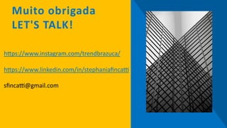 Muito obrigada
LET'S TALK!
h"ps://www.instagram.com/trendbrazuca/
h"ps://www.linkedin.com/in/stephaniaﬁnca:
sﬁnca:@gmail.com
 