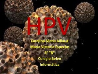 HPV
Carolina Maria Billaud
Maria Victoria Espeche
        5° “B”
    Colegio Belén
     Informática
 