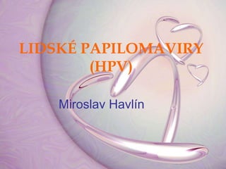 LIDSKÉ PAPILOMAVIRY
        (HPV)

    Miroslav Havlín
 
