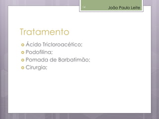 Tratamento
 Ácido Tricloroacético;
 Podofilina;
 Pomada de Barbatimão;
 Cirurgia;
João Paulo Leite14
 