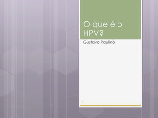 O que é o
HPV?
Gustavo Paulino
2
 