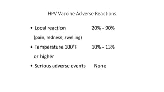 HPV Vaccine Adverse Reactions
• Local reaction 20% - 90%
(pain, redness, swelling)
• Temperature 100°F 10% - 13%
or higher
• Serious adverse events None
 