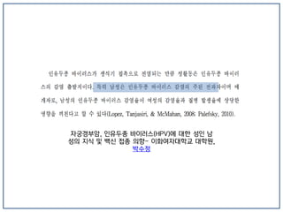 자궁경부암, 인유두종 바이러스(HPV)에 대한 성인 남
성의 지식 및 백신 접종 의향- 이화여자대학교 대학원,
박수정
 