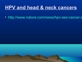HPV and head & neck cancers
• http://www.nature.com/news/hpv-sex-cancer-a
 