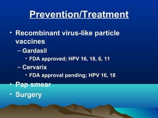 Prevention/Treatment
• Recombinant virus-like particle
vaccines
– Gardasil
• FDA approved; HPV 16, 18, 6, 11
– Cervarix
• FDA approval pending; HPV 16, 18
• Pap smear
• Surgery
 