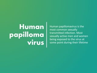 Human
papilloma
virus
Human papillomavirus is the
most common sexually
transmitted infection. Most
sexually active men and women
being exposed to the virus at
some point during their lifetime
 